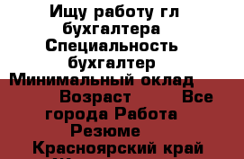 Ищу работу гл. бухгалтера › Специальность ­ бухгалтер › Минимальный оклад ­ 30 000 › Возраст ­ 41 - Все города Работа » Резюме   . Красноярский край,Железногорск г.